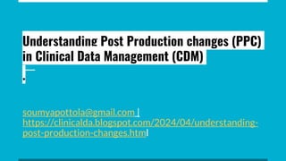 Understanding Post Production changes (PPC)
in Clinical Data Management (CDM)
.
soumyapottola@gmail.com |
https://clinicalda.blogspot.com/2024/04/understanding-
post-production-changes.html
 