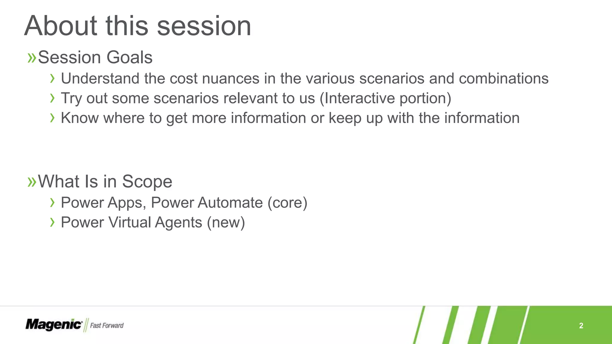 2
»Session Goals
› Understand the cost nuances in the various scenarios and combinations
› Try out some scenarios relevant to us (Interactive portion)
› Know where to get more information or keep up with the information
»What Is in Scope
› Power Apps, Power Automate (core)
› Power Virtual Agents (new)
About this session
 