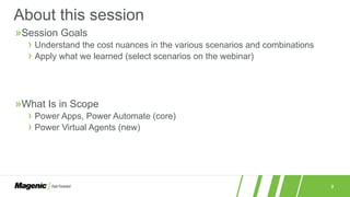 2
»Session Goals
› Understand the cost nuances in the various scenarios and combinations
› Apply what we learned (select scenarios on the webinar)
»What Is in Scope
› Power Apps, Power Automate (core)
› Power Virtual Agents (new)
About this session
 