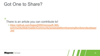 53
»
There is an article you can contribute to!
› https://github.com/bigpix2000/microsoft-365-
community/blob/master/Community/powerplatformlicensingforcitizendeveloper
.md
Got One to Share?
 