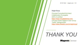 877.277.1044 / magenic.com // 54
THANK YOU
Ralph Rivas
Principal Consultant/Architect
Collaboration Evangelist
SAFe 4 certified
https://www.cloudtalkshow.com
Chicago Power Platform User Group
Twitter: @bigpix2000
https://www.linkedin.com/in/ralphrivas/
 