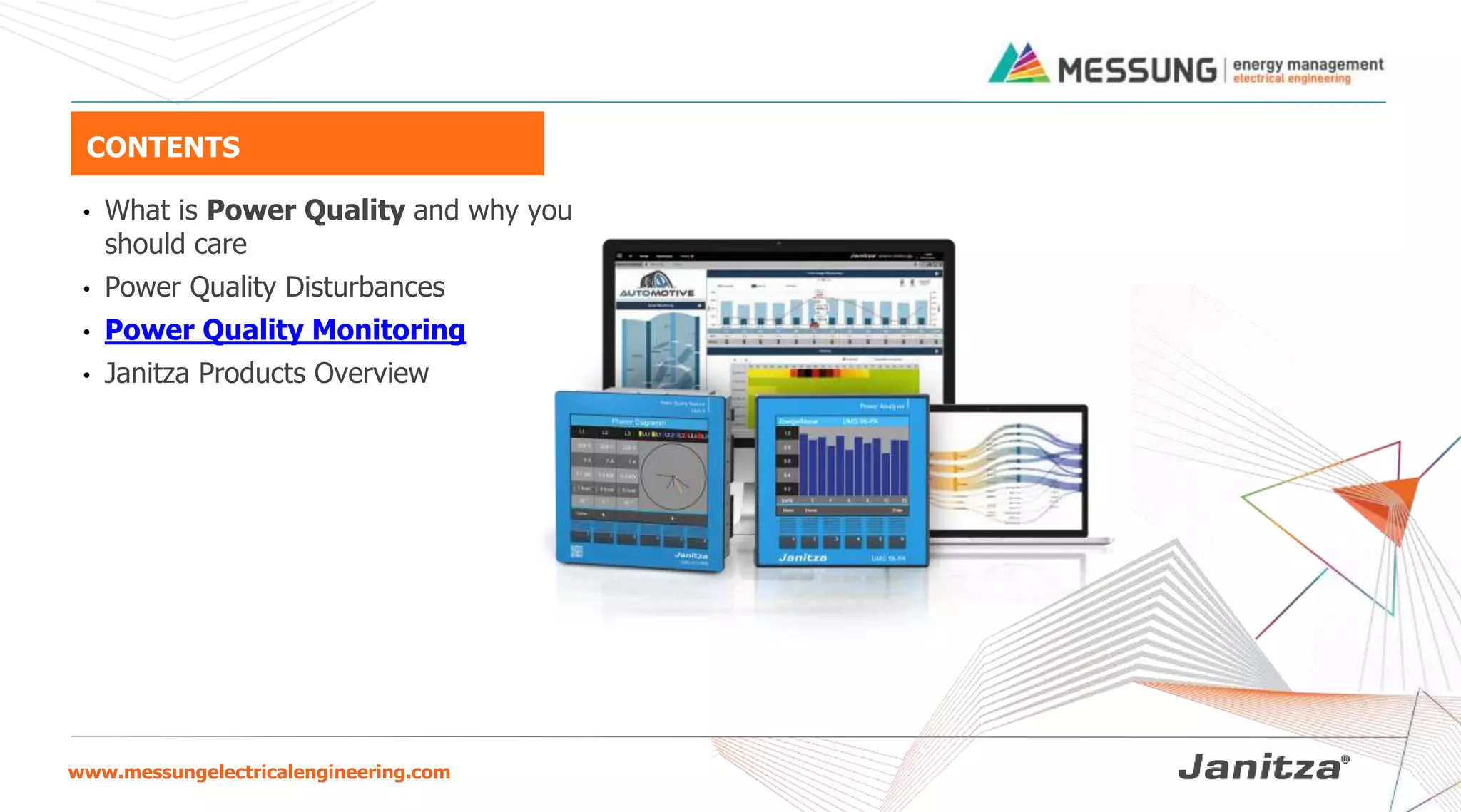www.messungelectricalengineering.com
• What is Power Quality and why you
should care
• Power Quality Disturbances
• Power Quality Monitoring
• Janitza Products Overview
CONTENTS
 