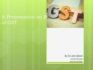 A Presentation on Basic Concepts
of GST
By CA Jatin Bakshi
Assistant Manager
Internal Audit Deptt.
 