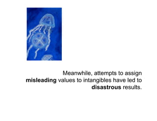 Susan Ottevanger / susan@seewater.com




             Meanwhile, attempts to assign
misleading values to intangibles have led to
                         disastrous results.
 