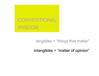 CONVENTIONAL
WISDOM

     tangibles = “things that matter”

    intangibles = “matter of opinion”
 
