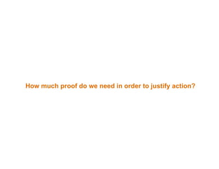 How much proof do we need in order to justify action?
 