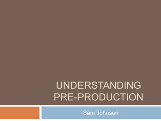 Understanding pre-production  Sam Johnson  