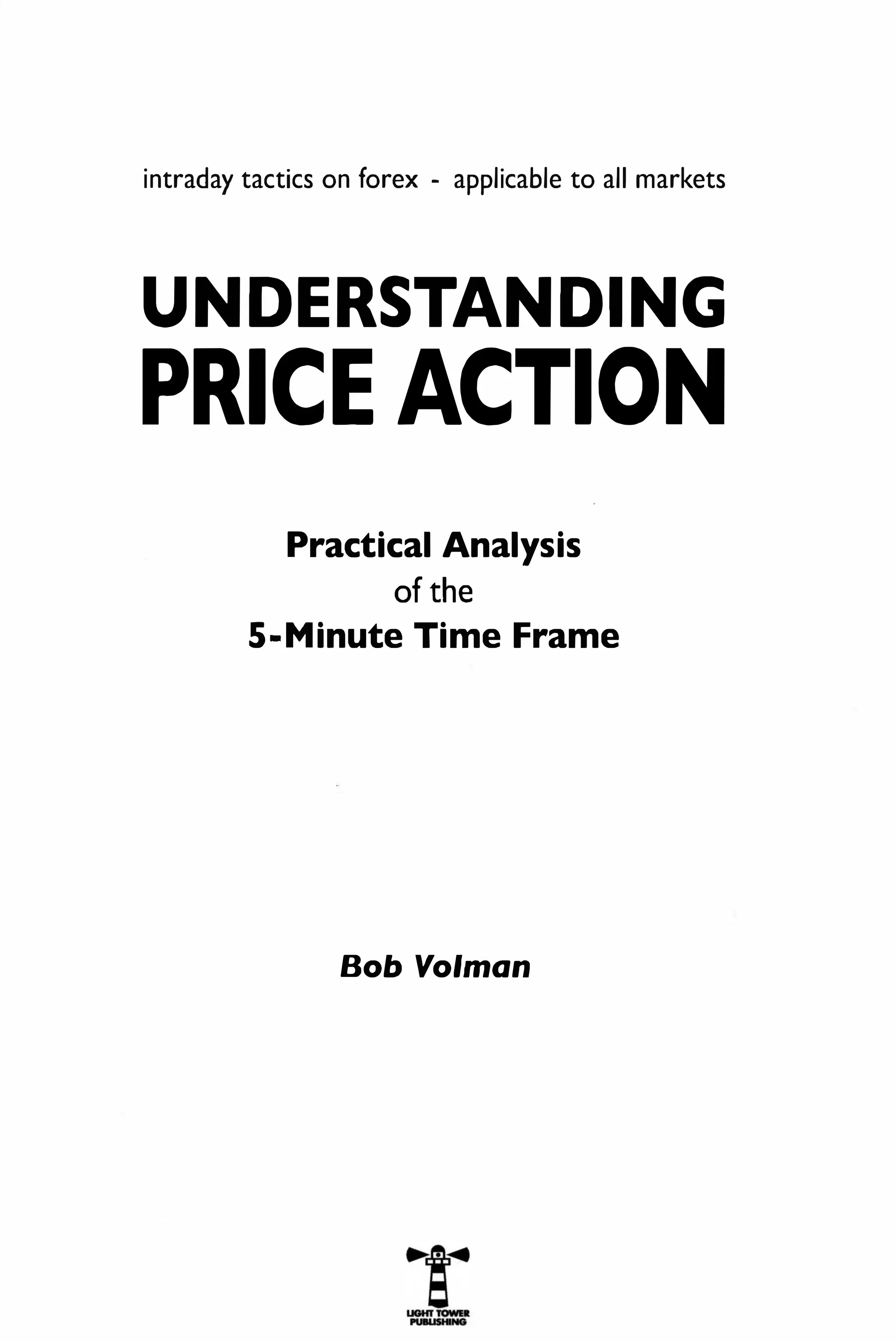 intraday tactics on forex - applicable to all markets
UNDERSTANDING
PRICE ACTION
Practical Analysis
of the
5-Minute Time Frame
Bob Volman
 