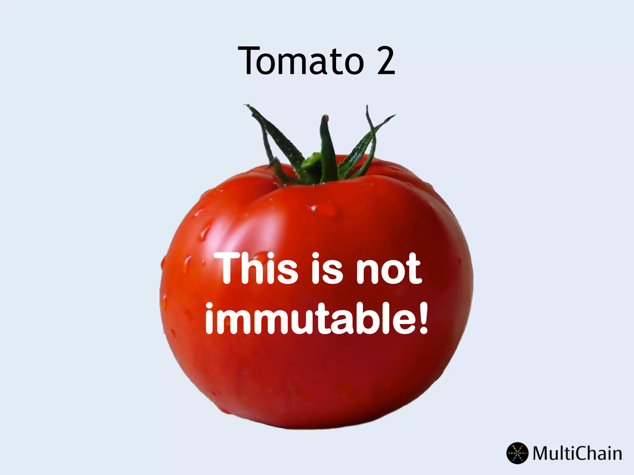 Tomato 2
This is not
immutable!
 