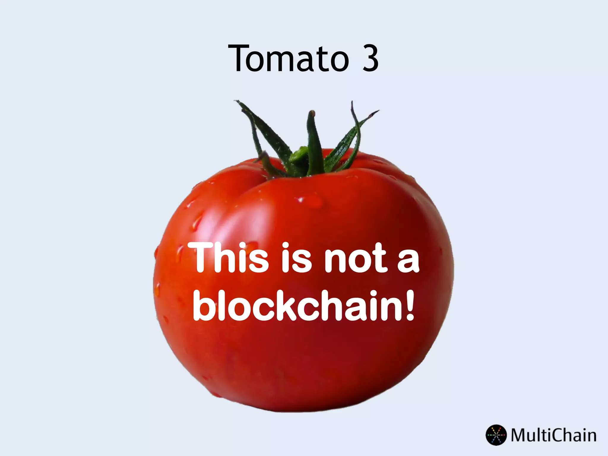 Tomato 3
This is not a
blockchain!
 