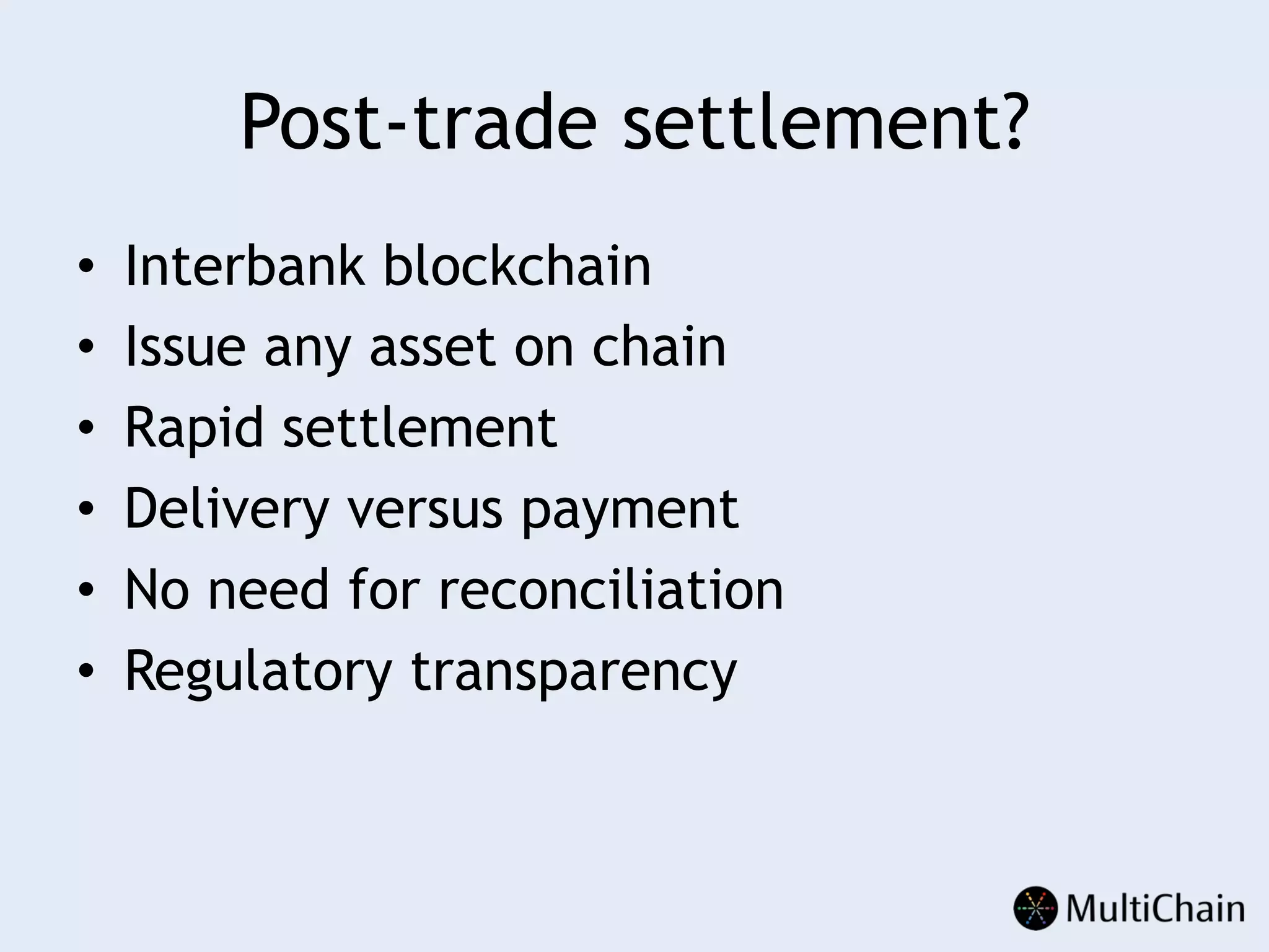 Post-trade settlement?
•  Interbank blockchain
•  Issue any asset on chain
•  Rapid settlement
•  Delivery versus payment
•  No need for reconciliation
•  Regulatory transparency
 