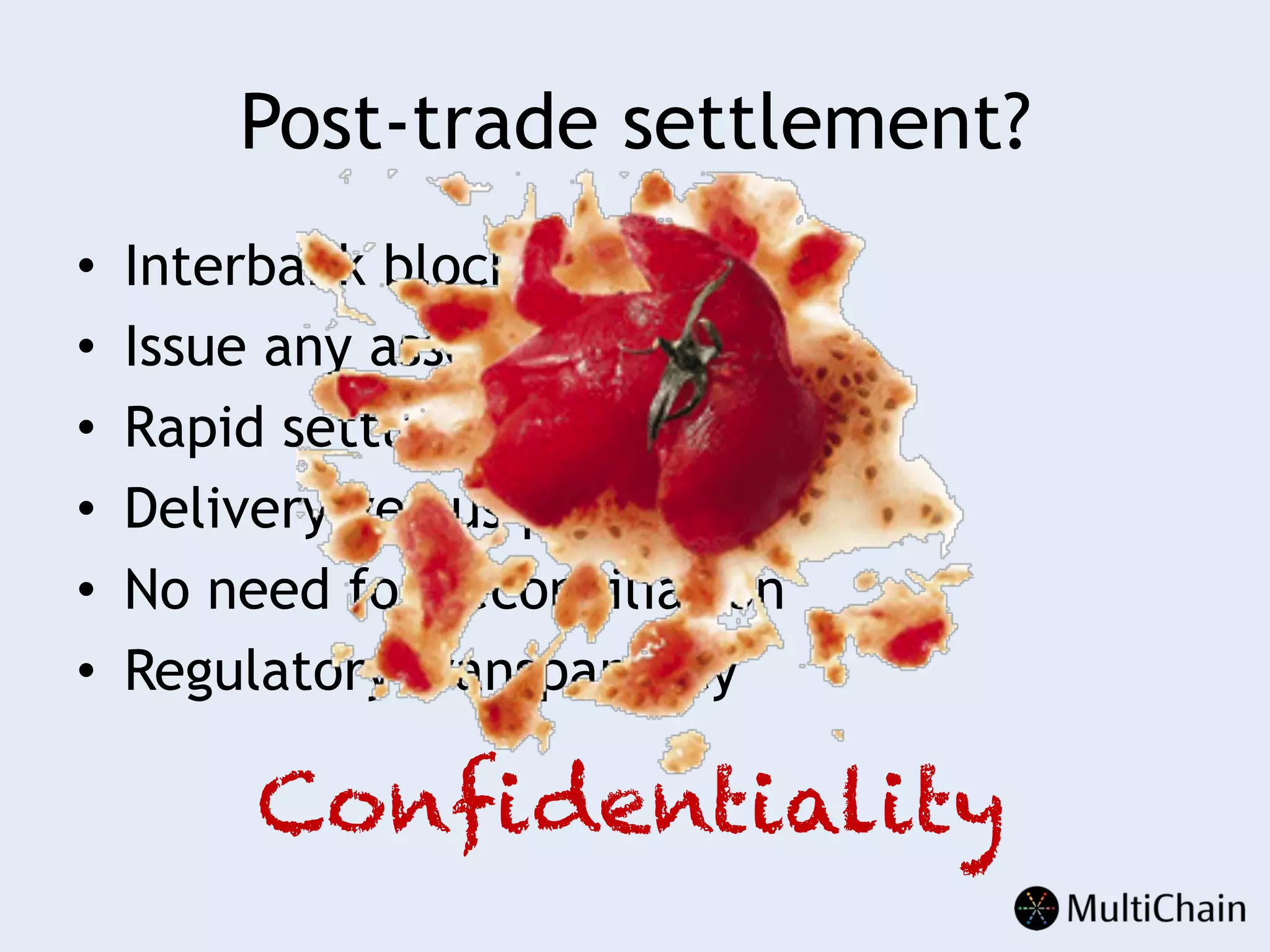 Post-trade settlement?
•  Interbank blockchain
•  Issue any asset on chain
•  Rapid settlement
•  Delivery versus payment
•  No need for reconciliation
•  Regulatory transparency
Confidentiality
 
