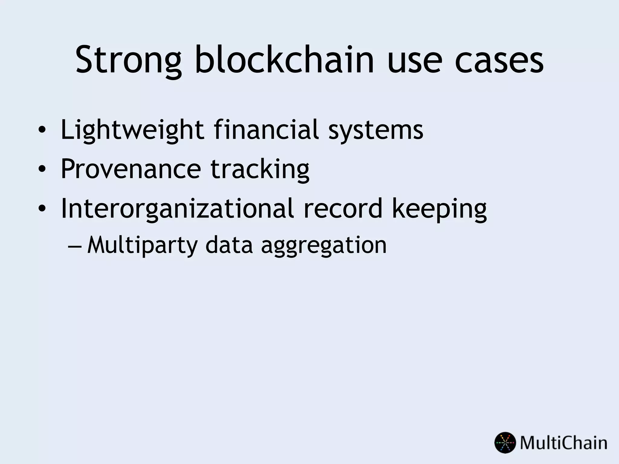 Strong blockchain use cases
•  Lightweight financial systems
•  Provenance tracking
•  Interorganizational record keeping
– Multiparty data aggregation
 