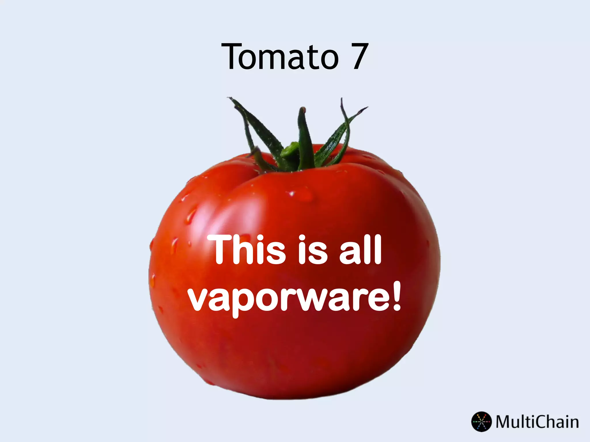Tomato 7
This is all
vaporware!
 