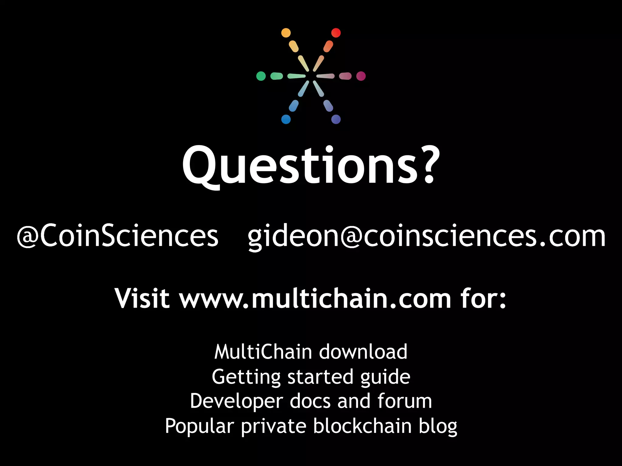 Questions?
Visit www.multichain.com for:
MultiChain download
Getting started guide
Developer docs and forum
Popular private blockchain blog
 