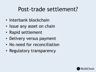Post-trade settlement?
•  Interbank blockchain
•  Issue any asset on chain
•  Rapid settlement
•  Delivery versus payment
•  No need for reconciliation
•  Regulatory transparency
 