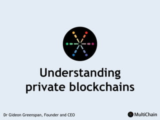Understanding
private blockchains
Dr Gideon Greenspan, Founder and CEO
 