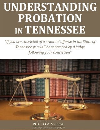 UNDERSTANDING
PROBATION
IN TENNESSEE
“If you are convicted of a criminal offense in the State of
Tennessee you will be sentenced by a judge
following your conviction”
 