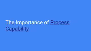 The Importance of Process
Capability
 