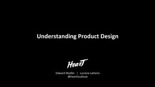 Understanding Product Design
Edward Wydler | Luciana Lattanzi
@heartstudiouk
 
