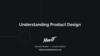 Understanding Product Design
Eduardo Wydler | Luciana Lattanzi
hello@madebyheart.co.uk
 