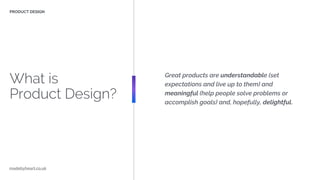 What is
Product Design?
PRODUCT DESIGN
Great products are understandable (set
expectations and live up to them) and
meanin...