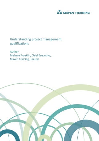 Understanding project management 
qualifications 
 
Author 
Melanie Franklin, Chief Executive, 
Maven Training Limited 
 