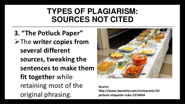 TYPES OF PLAGIARISM:
SOURCES NOT CITED
3. “The Potluck Paper”
The writer copies from
several different
sources, tweaking ...