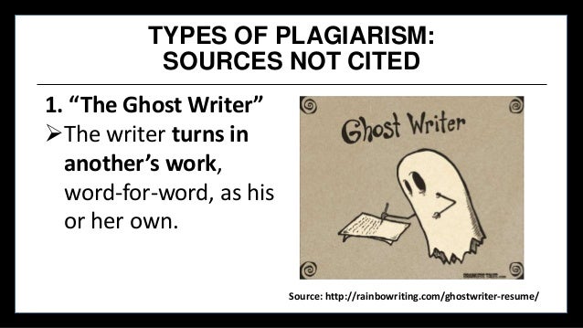 TYPES OF PLAGIARISM:
SOURCES NOT CITED
1. “The Ghost Writer”
The writer turns in
another’s work,
word-for-word, as his
or...