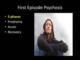 First Episode Psychosis
•   3 phases
•   Prodrome
•   Acute
•   Recovery
 