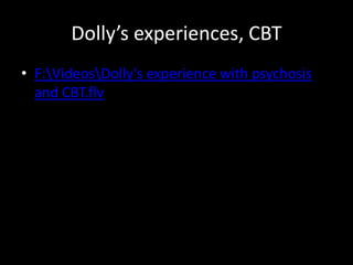 Dolly’s experiences, CBT
• F:VideosDolly's experience with psychosis
  and CBT.flv
 
