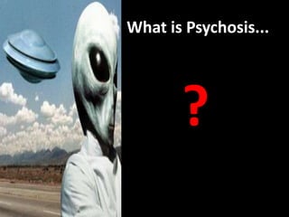 What is Psychosis...




       ?
 