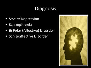 Diagnosis
•   Severe Depression
•   Schizophrenia
•   Bi Polar (Affective) Disorder
•   Schizoaffective Disorder
 