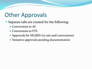 Other Approvals
 Separate tabs are created for the following:
    Conversions in AC
    Conversions to FTS
    Approvals for SELRES (in rate and conversions)
    Tentative approvals pending documentation
 