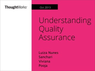 Understanding
Quality
Assurance
Luiza Nunes
Sanchari
Viviana
Pooja
Oct 2013
 