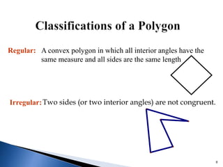 8
Regular: A convex polygon in which all interior angles have the
same measure and all sides are the same length
Irregular:Two sides (or two interior angles) are not congruent.
 