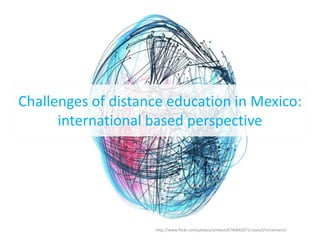 Challenges of distance education in Mexico:
      international based perspective




                    http://www.flickr.com/photos/unileon/6740842071/sizes/l/in/contacts/
 