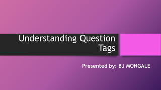 Understanding Question
Tags
Presented by: BJ MONGALE
 