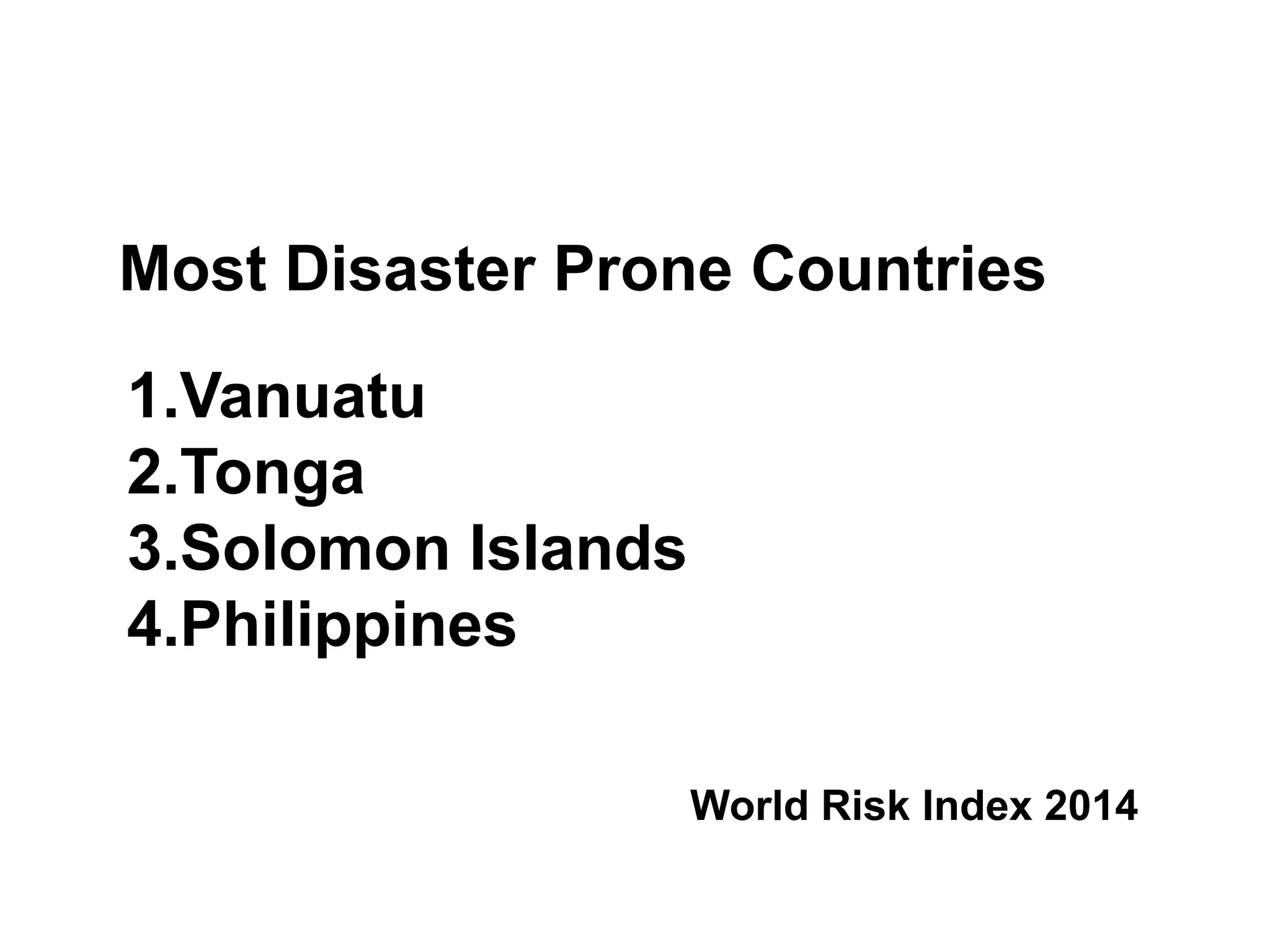 World Risk Index 2014
1.Vanuatu
2.Tonga
3.Solomon Islands
4.Philippines
Most Disaster Prone Countries
 