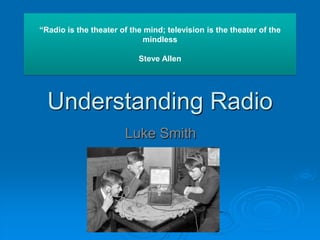 “Radio is the theater of the mind; television is the theater of the mindless Steve Allen Understanding Radio Luke Smith  