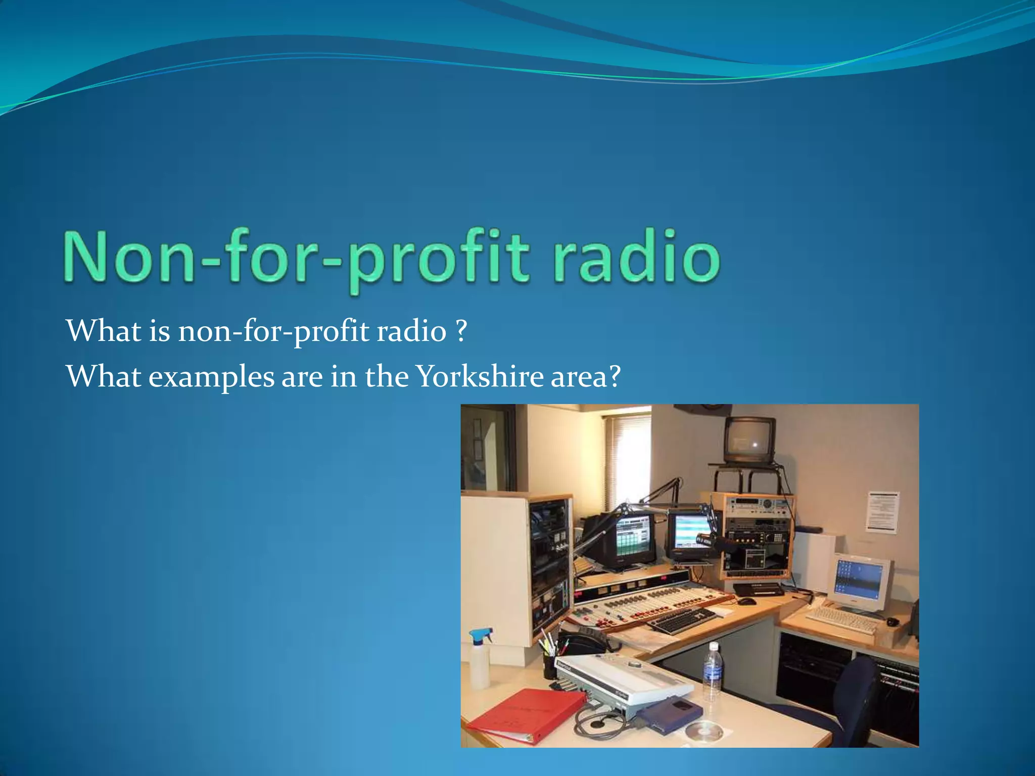 Non-for-profit radioWhat is non-for-profit radio ?What examples are in the Yorkshire area?