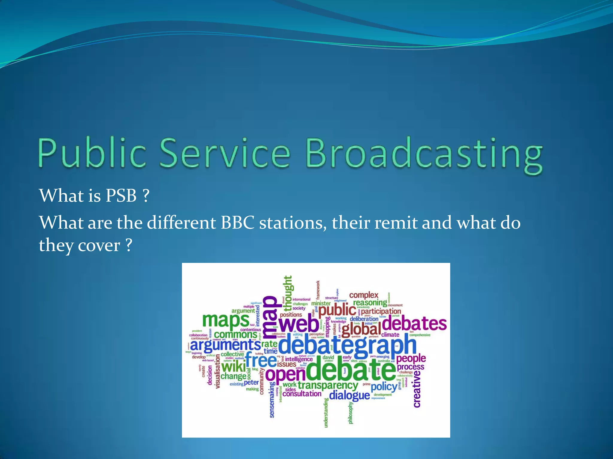 Public Service BroadcastingWhat is PSB ?What are the different BBC stations, their remit and what do they cover ?