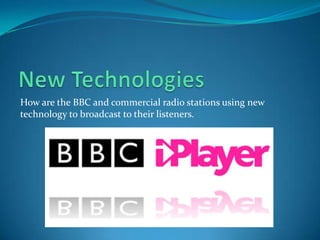 New TechnologiesHow are the BBC and commercial radio stations using new technology to broadcast to their listeners.