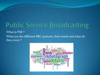 Public Service BroadcastingWhat is PSB ?What are the different BBC stations, their remit and what do they cover ?