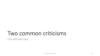 Two common criticisms
First catch your carp
(c) Stephen Senn 2019 36
 
