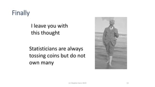 Finally
I leave you with
this thought
Statisticians are always
tossing coins but do not
own many
52(c) Stephen Senn 2019
 