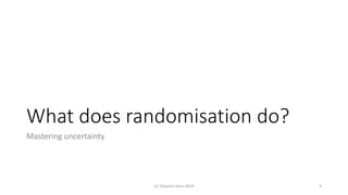 What does randomisation do?
Mastering uncertainty
(c) Stephen Senn 2019 9
 