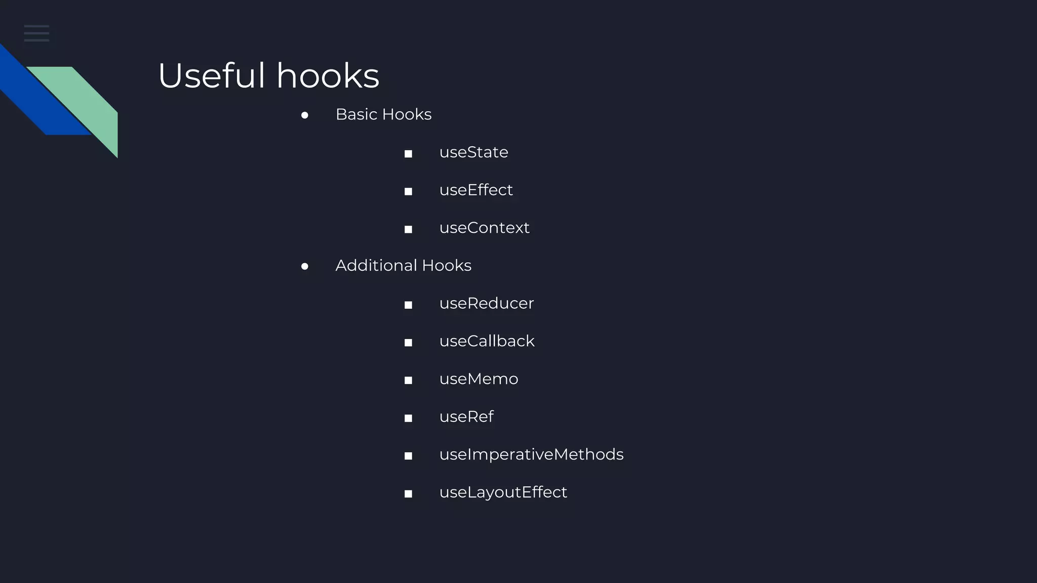 Useful hooks ● Basic Hooks ■ useState ■ useEffect ■ useContext ● Additional Hooks ■ useReducer ■ useCallback ■ useMemo ■ useRef ■ useImperativeMethods ■ useLayoutEffect 