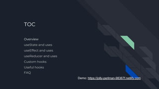 TOC
Overview
useState and uses
useEffect and uses
useReducer and uses
Custom hooks
Useful hooks
FAQ
Demo: https://jolly-perlman-98367f.netlify.com
 