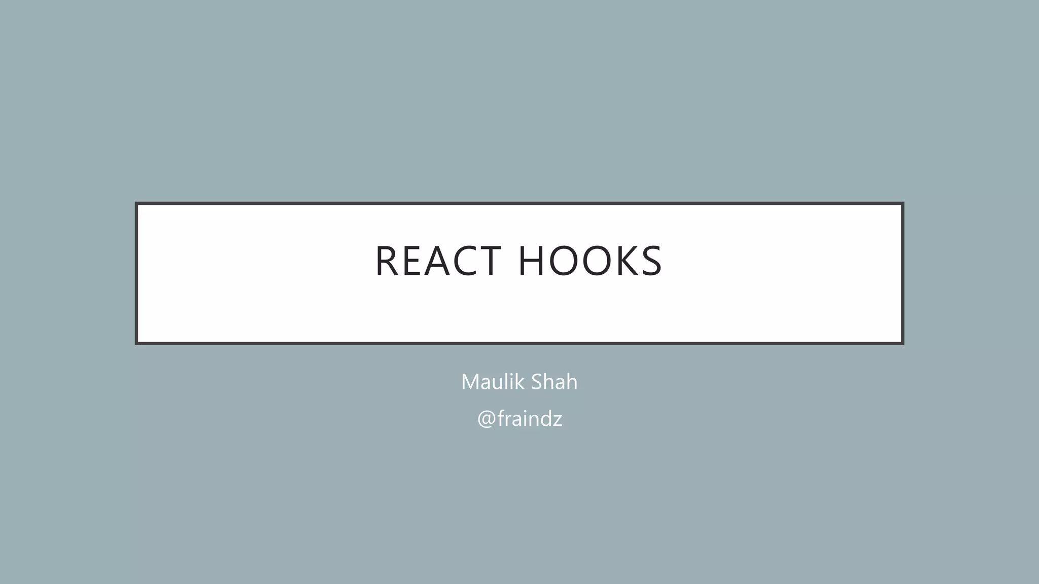 REACT HOOKS
Maulik Shah
@fraindz
 